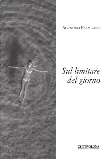 Sul limitare del giorno - Agostino Palmisano - Libro Controluna 2018 | Libraccio.it
