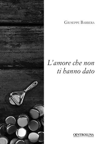 L'amore che non ti hanno dato - Giuseppe Barbera - Libro Controluna 2018 | Libraccio.it