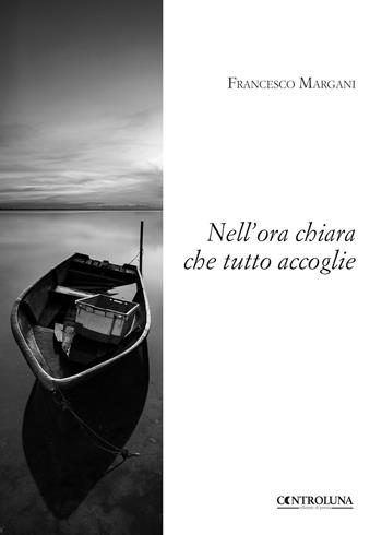 Nell'ora chiara che tutto accoglie - Francesco Margani - Libro Controluna 2018 | Libraccio.it