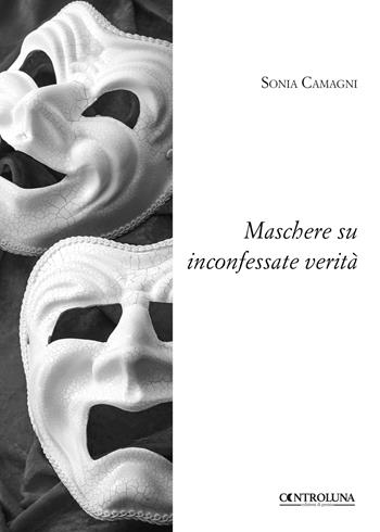 Maschere su inconfessate verità - Sonia Camagni - Libro Controluna 2018 | Libraccio.it