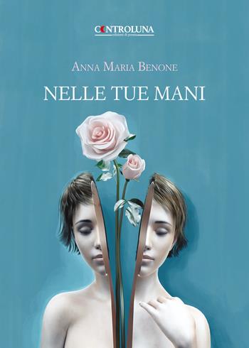 Nelle tue mani. Poesie e pensieri - Anna Maria Benone - Libro Controluna 2019 | Libraccio.it