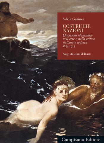 Costruire nazioni. Questioni identitarie nell'arte e nella critica italiana e tedesca 1895-1915 - Silvia Garinei - Libro Campisano Editore 2019, Saggi di storia dell'arte | Libraccio.it