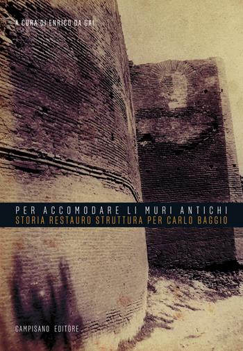 «Per accomodare li muri antichi». Storia restauro struttura per Carlo Baggio - Enrico Da Gai - Libro Campisano Editore 2019 | Libraccio.it