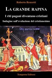 La grande rapina. I riti pagani diventano cristiani. Indagine sull'evoluzione del cristianesimo. Ediz. integrale