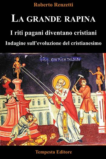 La grande rapina. I riti pagani diventano cristiani. Indagine sull'evoluzione del cristianesimo. Ediz. integrale - Roberto Renzetti - Libro Tempesta Editore 2018, Tempesta Laica | Libraccio.it