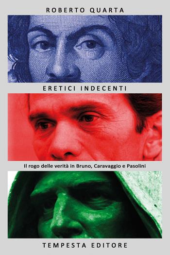 Eretici indecenti. Il rogo delle verità in Bruno, Caravaggio e Pasolini - Roberto Quarta - Libro Tempesta Editore 2018, Tempesta Laica | Libraccio.it