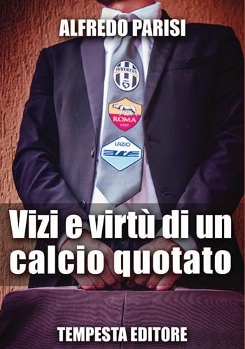 Vizi e virtù di un calcio quotato - Alfredo Parisi - Libro Tempesta Editore 2018, Vita raccontata | Libraccio.it
