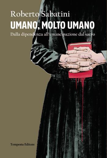 Umano, molto umano. Dalla dipendenza all'emancipazione dal sacro - Roberto Sabatini - Libro Tempesta Editore 2018, Tempesta Laica | Libraccio.it