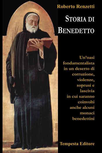 Storia di Benedetto. Un'oasi fondamentalista in un deserto di corruzione, violenze, soprusi e lascivia in cui saranno coinvolti anche alcuni monaci benedettini - Roberto Renzetti - Libro Tempesta Editore 2022, Tempesta Laica | Libraccio.it