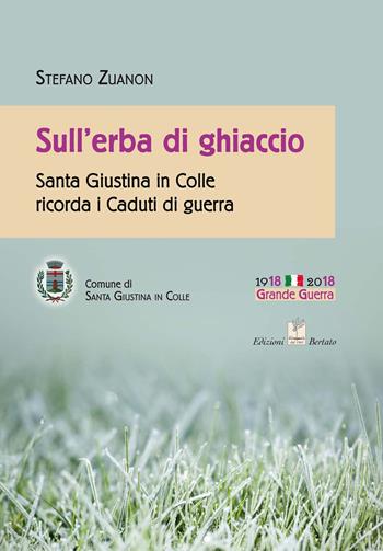 Sull'erba di ghiaccio. Santa Giustina in Colle ricorda i caduti di guerra - Stefano Zuanon - Libro Bertato Ars et Religio 2018 | Libraccio.it