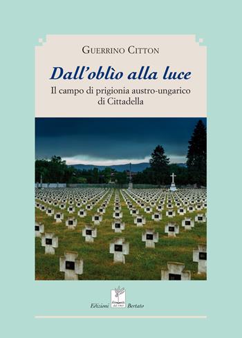 Dall'oblio alla luce. Il campo di prigionia austro-ungarico di cittadella - Guerrino Citton - Libro Bertato Ars et Religio 2019 | Libraccio.it