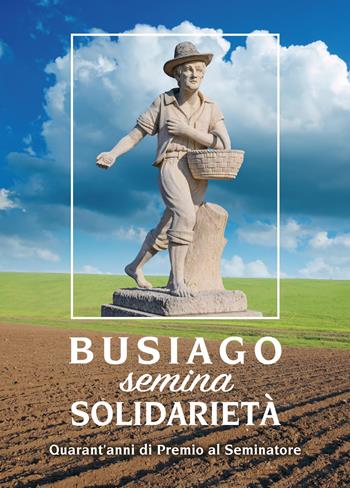 Busiago semina solidarietà. Quarant'anni di Premio al Seminatore  - Libro Bertato Ars et Religio 2021 | Libraccio.it