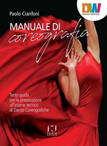 Manuale di coreografia. Testo guida per la preparazione all'esame tecnico di Danze coreografiche - Paolo Cianfoni - Libro Fusta 2018 | Libraccio.it