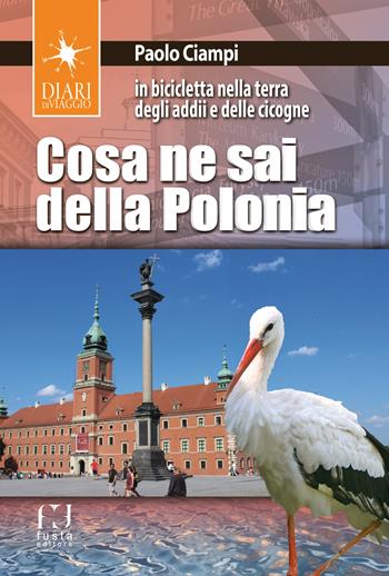 Cosa ne sai della Polonia. In bicicletta nella terra degli addii e delle cicogne - Paolo Ciampi - Libro Fusta 2018, Diari di viaggio | Libraccio.it