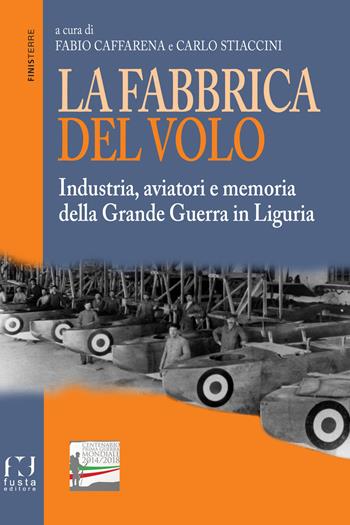 La fabbrica del volo. Industria, aviatori e memoria della Grande Guerra in Liguria  - Libro Fusta Editore 2018, Finisterre | Libraccio.it