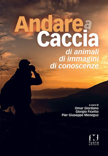 Andare a caccia di animali, di immagini, di conoscenze  - Libro Fusta Editore 2018 | Libraccio.it