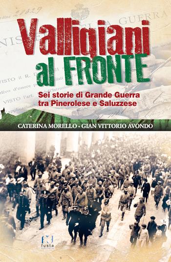 Valligiani al fronte. Sei storie di Grande Guerra tra Pinerolo e Saluzzese - Gian Vittorio Avondo, Caterina Morello - Libro Fusta Editore 2018 | Libraccio.it