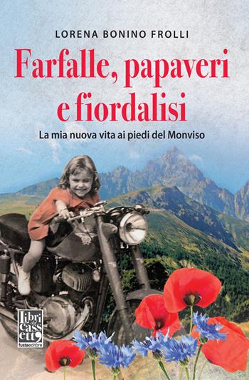 Farfalle, papaveri e fiordalisi. La mia nuova vita ai piedi del Monviso - Lorena Bonino Frolli - Libro Fusta 2018 | Libraccio.it