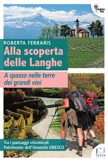 Alla scoperta delle Langhe. A spasso nelle terre dei grandi vini - Roberta Ferraris - Libro Fusta 2019, I segnavie | Libraccio.it