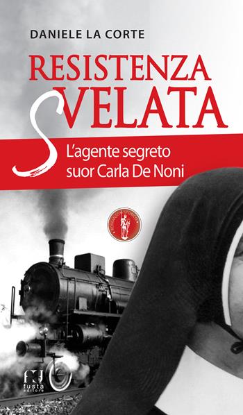 Resistenza svelata. L'agente segreto suor Carla De Noni  - Libro Fusta Editore 2018, Romanzo storico | Libraccio.it