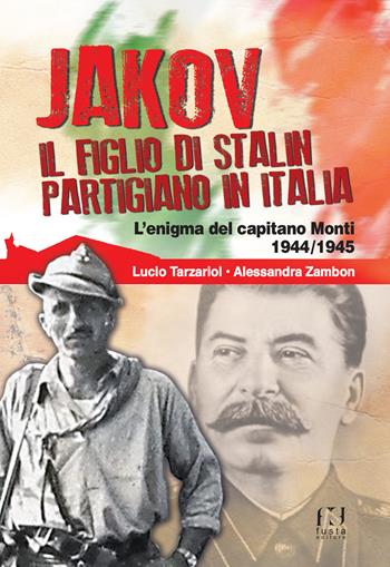 Jakov, il figlio di Stalin partigiano in Italia. L'enigma del capitano Monti 1944-1945 - Lucio Tarzariol, Alessandra Zambon - Libro Fusta 2019 | Libraccio.it