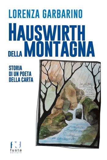 Hauswirth della montagna. Storia di un poeta della carta. Ediz. illustrata - Lorenza Garbarino - Libro Fusta 2019 | Libraccio.it