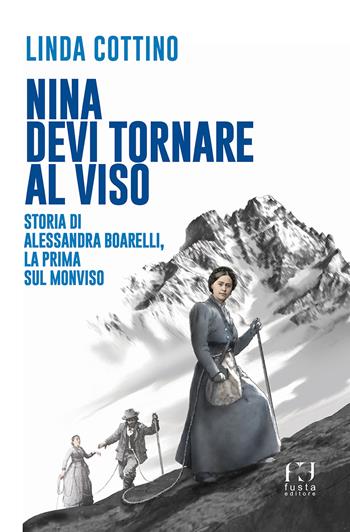 Nina. Devi tornare sul Viso. Storia di Alessandra Boarelli, la prima sul Monviso - Linda Cottino - Libro Fusta Editore 2019 | Libraccio.it