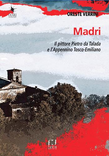 Madri. Sulle orme del pittore Pietro da Talada lungo l'Appennino Tosco-Emiliano - Oreste Verrini - Libro Fusta Editore 2019, Diari di viaggio | Libraccio.it