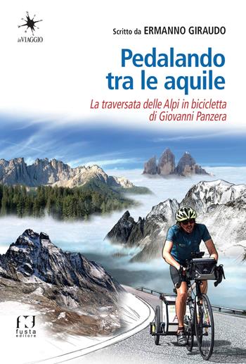 Pedalando tra le aquile. La traversata delle Alpi in bicicletta di Giovanni Panzera - Ermanno Giraudo - Libro Fusta 2021, Diari di viaggio | Libraccio.it