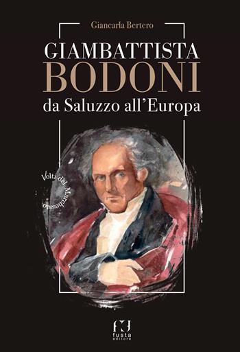Giambattista Bodoni. Da Saluzzo all'Europa - Giancarla Bertero - Libro Fusta Editore 2024, Storie di terre territori donne e uomini | Libraccio.it