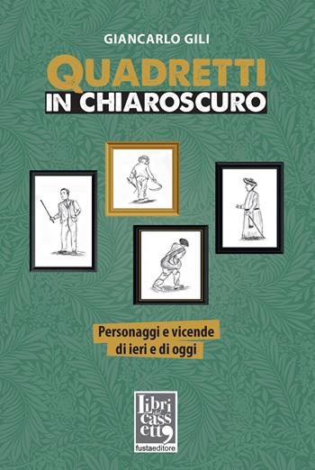 Quadretti in chiaroscuro. Personaggi e vicende di ieri e di oggi - Giancarlo Gili - Libro Fusta 2021 | Libraccio.it