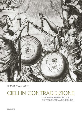 Cieli in contraddizione. Giovanni Battista Riccioli e il terzo sistema del mondo - Flavia Marcacci - Libro Aguaplano 2018 | Libraccio.it