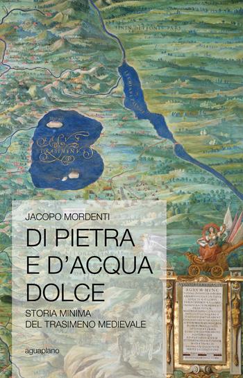 Di pietra e d'acqua dolce. Storia minima del Trasimeno medievale - Jacopo Mordenti - Libro Aguaplano 2018 | Libraccio.it