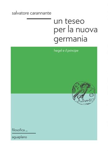 Un Teseo per la nuova Germania. Hegel e «Il principe» - Salvatore Carannante - Libro Aguaplano 2018 | Libraccio.it