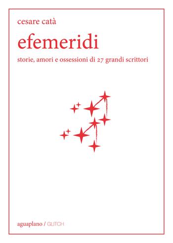 Efemeridi. Storie, amori e ossessioni di 27 grandi scrittori - Cesare Catà - Libro Aguaplano 2018, Glitch | Libraccio.it