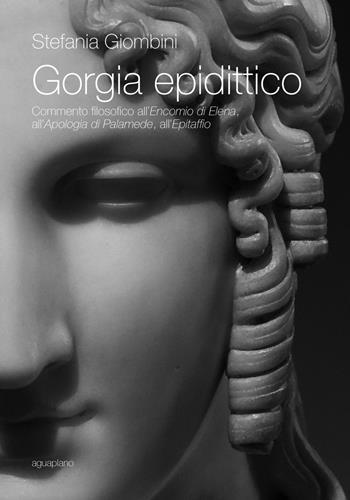 Gorgia epidittico. Commento filosofico all'«Encomio di Elena», all'«Apologia di Palamede», all'«Epitaffio» - Stefania Giombini - Libro Aguaplano 2018, Biblioteca. Studi | Libraccio.it