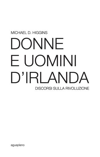 Donne e uomini d'Irlanda. Discorsi sulla rivoluzione - Michael D. Higgins - Libro Aguaplano 2018, Festina lente | Libraccio.it