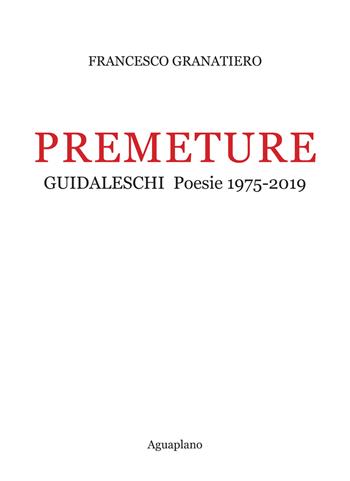 Premeture. Guidaleschi. Poesie 1975-2019 - Francesco Granatiero - Libro Aguaplano 2019 | Libraccio.it