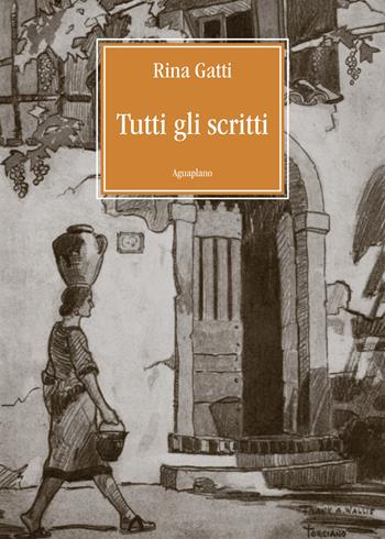 Tutti gli scritti - Rina Gatti - Libro Aguaplano 2023 | Libraccio.it