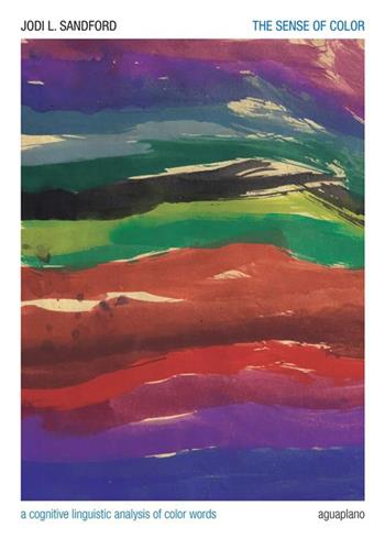 The sense of color. A cognitive linguistic analysis of color words - Jodi Sandford - Libro Aguaplano 2022, Scritture e linguaggi | Libraccio.it