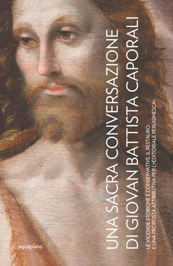 Una Sacra Conversazione di Giovanni Battista Caporali. Le vicende storiche e conservative, il restauro e una proposta attributiva per l'«editoriale peruginesca». Nuova ediz. - Caterina Bon Valsassina - Libro Aguaplano 2025 | Libraccio.it