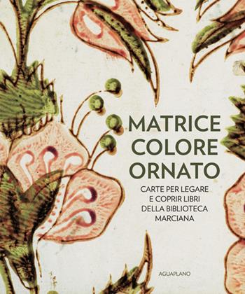 Matrice colore ornato. Carte per legare e coprir libri della Biblioteca Marciana - Claudia Benvestito, Rosalia Claudia Giordano - Libro Aguaplano 2025 | Libraccio.it