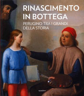 Rinascimento in bottega. Perugino tra i grandi della storia. Ediz. a colori  - Libro Aguaplano 2023 | Libraccio.it