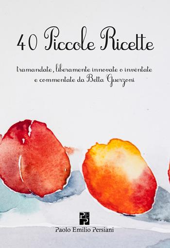 40 piccole ricette. Tramandate, liberamente innovate o inventate - Maria Elisabetta Guerzoni Zanardi - Libro Persiani 2018 | Libraccio.it