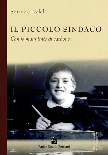 Il piccolo sindaco. Con le mani tinte di carbone. Ediz. illustrata - Antenore Nobili - Libro Persiani 2018, Testimonianze | Libraccio.it