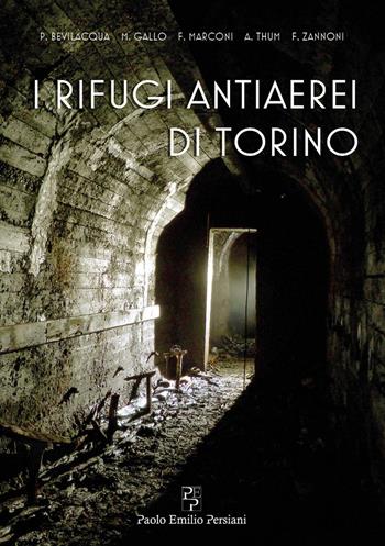 I rifugi antiaerei di Torino - Paolo Bevilacqua, Marzia Gallo, Francesco Marconi - Libro Persiani 2018, Storia locale | Libraccio.it