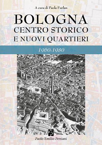 Bologna. Centro storico e nuovi quartieri 1960-1980  - Libro Persiani 2023, Bella Bologna | Libraccio.it