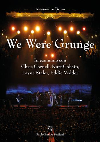 We were grunge. In cammino con Chris Cornell, Kurt Cobain, Layne Staley, Eddie Vedder - Alessandro Bruni - Libro Persiani 2020, Narrativa | Libraccio.it
