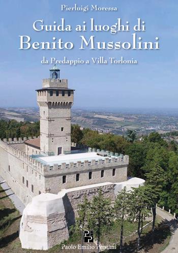 Guida ai luoghi di Benito Mussolini. Da Predappio a Villa Torlonia - Pierluigi Moressa - Libro Persiani 2020, Storia locale | Libraccio.it