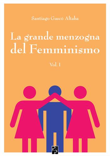 La grande menzogna del femminismo. Vol. 1 - Santiago Gascó Altaba - Libro Persiani 2019, Saggistica | Libraccio.it
